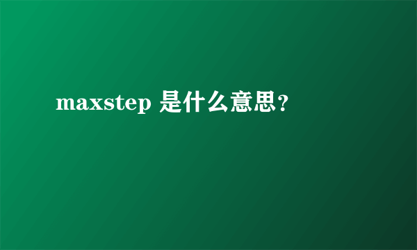 maxstep 是什么意思？