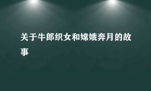 关于牛郎织女和嫦娥奔月的故事