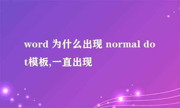 word 为什么出现 normal dot模板,一直出现