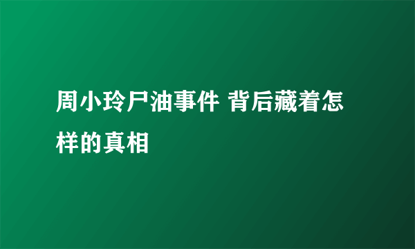 周小玲尸油事件 背后藏着怎样的真相