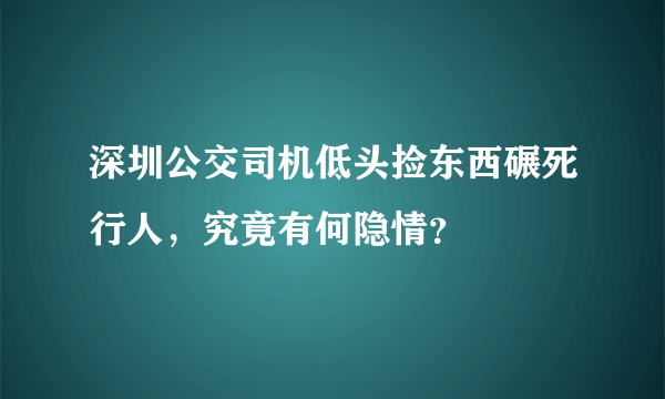 深圳公交司机低头捡东西碾死行人，究竟有何隐情？