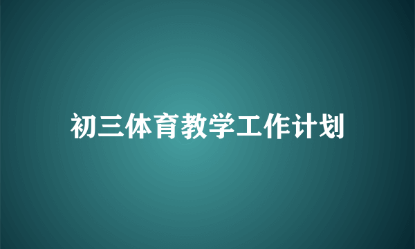 初三体育教学工作计划