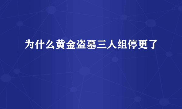 为什么黄金盗墓三人组停更了