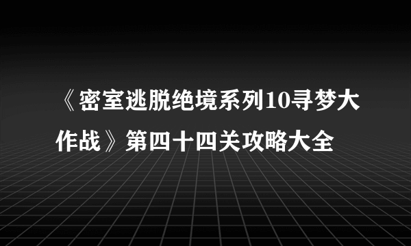 《密室逃脱绝境系列10寻梦大作战》第四十四关攻略大全