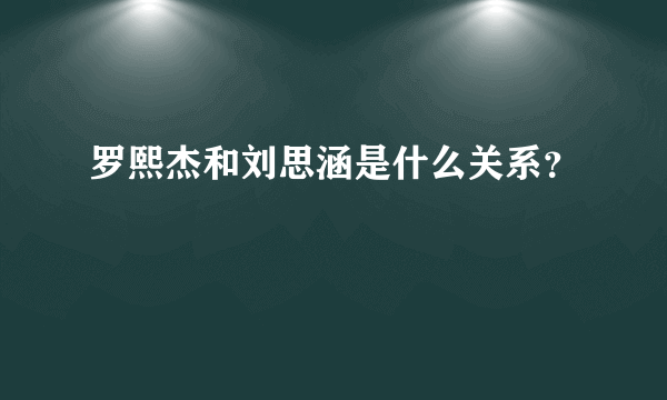 罗熙杰和刘思涵是什么关系？