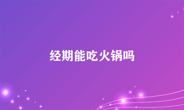 经期能吃火锅吗