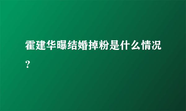 霍建华曝结婚掉粉是什么情况？