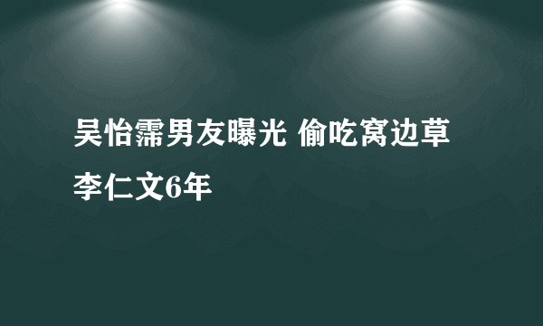 吴怡霈男友曝光 偷吃窝边草李仁文6年