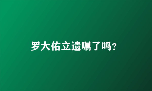 罗大佑立遗嘱了吗？