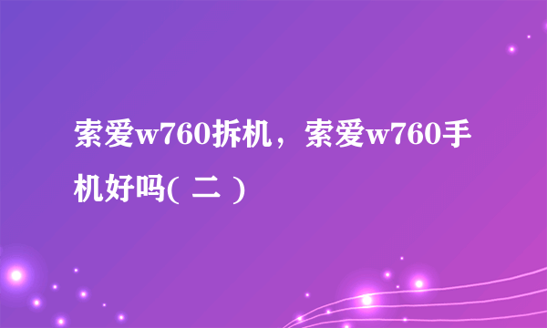 索爱w760拆机，索爱w760手机好吗( 二 )