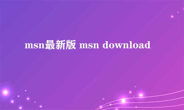 msn最新版 msn download