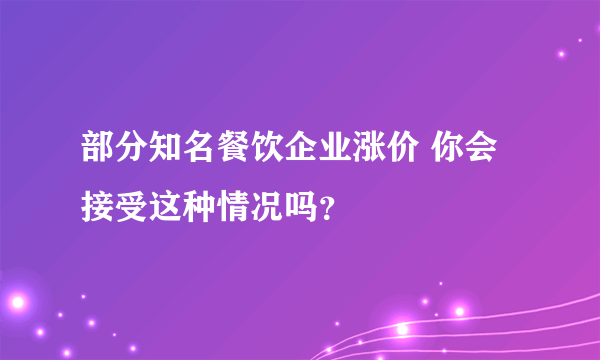 部分知名餐饮企业涨价 你会接受这种情况吗？