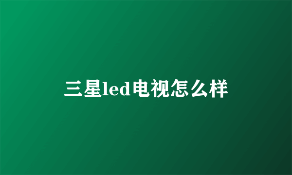 三星led电视怎么样