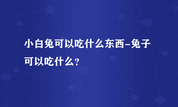 小白兔可以吃什么东西-兔子可以吃什么？