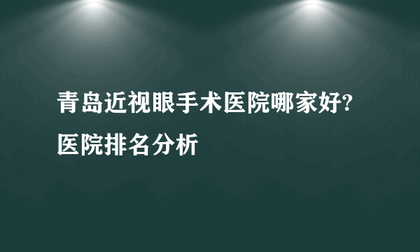 青岛近视眼手术医院哪家好?医院排名分析