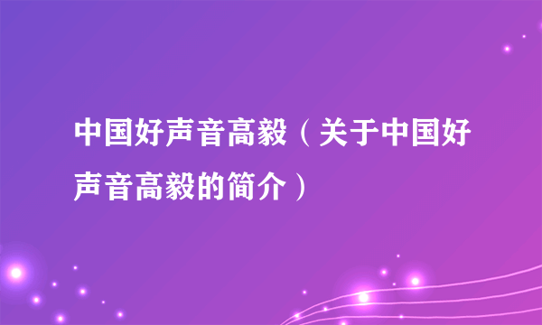 中国好声音高毅（关于中国好声音高毅的简介）