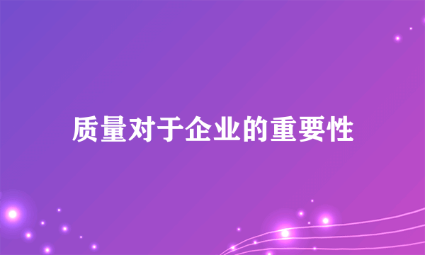 质量对于企业的重要性