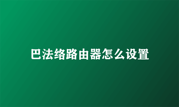 巴法络路由器怎么设置