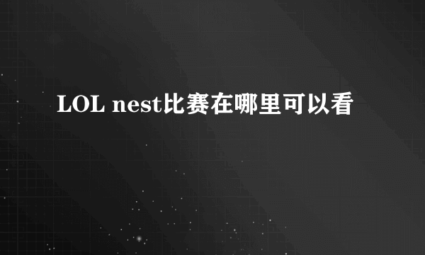 LOL nest比赛在哪里可以看