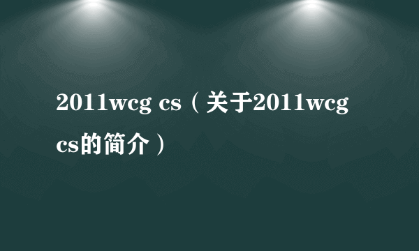 2011wcg cs（关于2011wcg cs的简介）