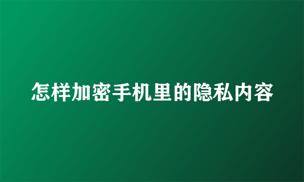 怎样加密手机里的隐私内容