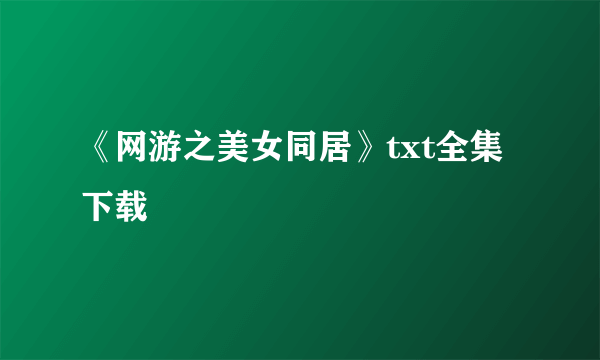 《网游之美女同居》txt全集下载