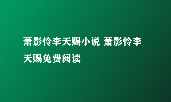 萧影怜李天赐小说 萧影怜李天赐免费阅读