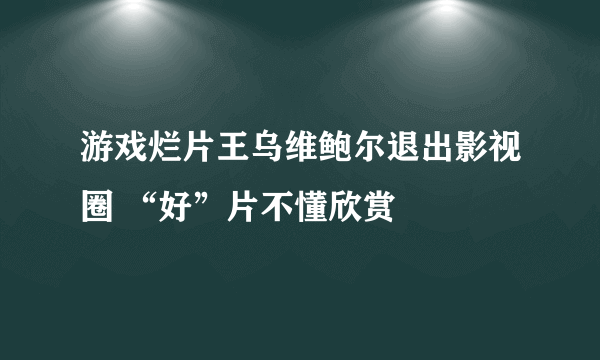 游戏烂片王乌维鲍尔退出影视圈 “好”片不懂欣赏