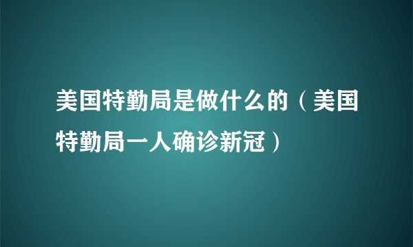 美国特勤局是做什么的（美国特勤局一人确诊新冠）