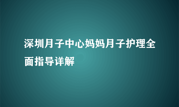 深圳月子中心妈妈月子护理全面指导详解