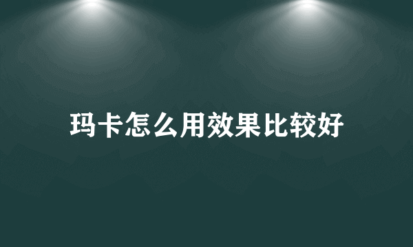 玛卡怎么用效果比较好