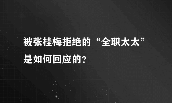 被张桂梅拒绝的“全职太太”是如何回应的？