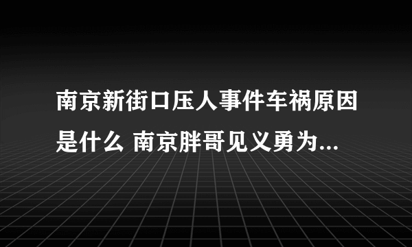 南京新街口压人事件车祸原因是什么 南京胖哥见义勇为伤势如何