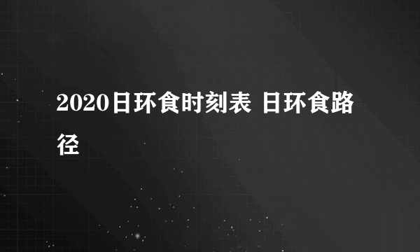 2020日环食时刻表 日环食路径