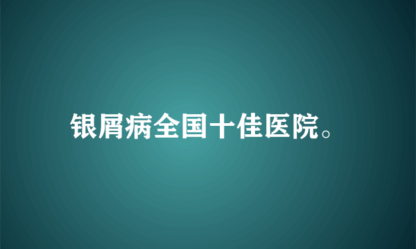 银屑病全国十佳医院。