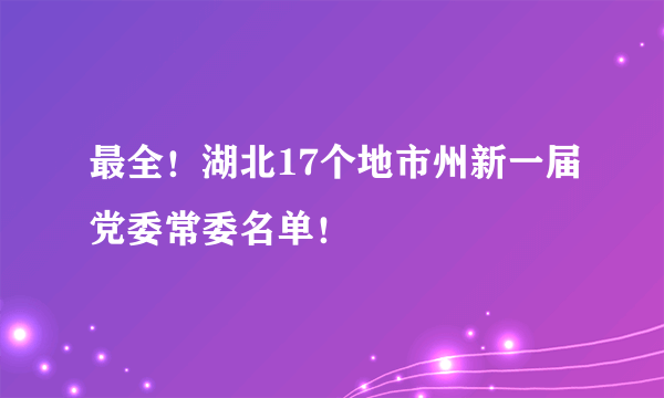 最全！湖北17个地市州新一届党委常委名单！