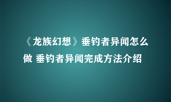 《龙族幻想》垂钓者异闻怎么做 垂钓者异闻完成方法介绍