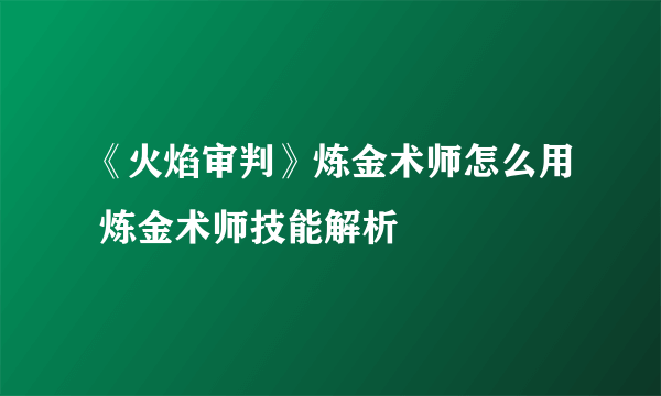 《火焰审判》炼金术师怎么用 炼金术师技能解析