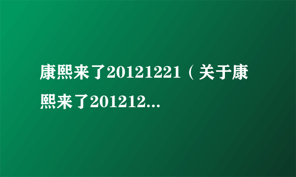 康熙来了20121221（关于康熙来了20121221的介绍）