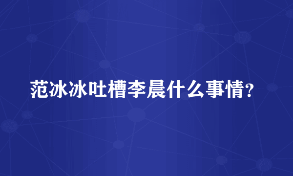 范冰冰吐槽李晨什么事情？