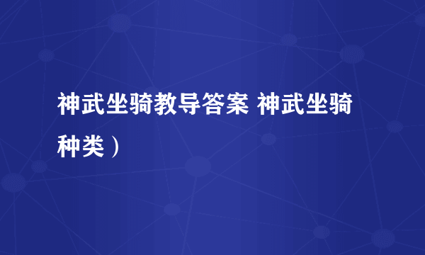 神武坐骑教导答案 神武坐骑种类）