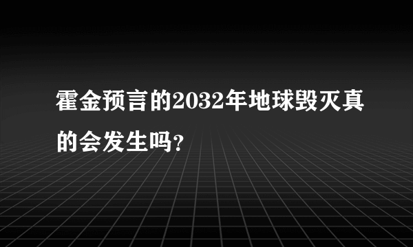 霍金预言的2032年地球毁灭真的会发生吗？