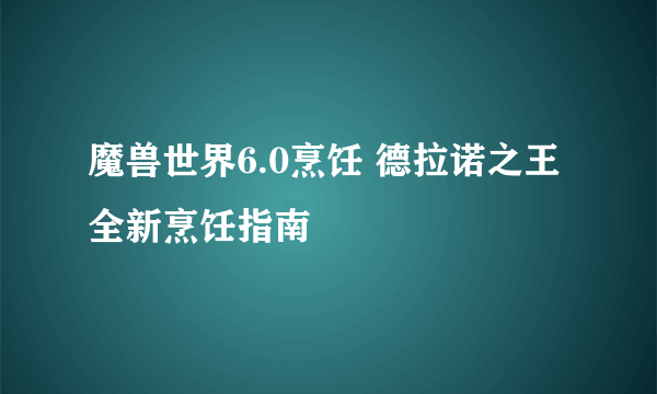 魔兽世界6.0烹饪 德拉诺之王全新烹饪指南