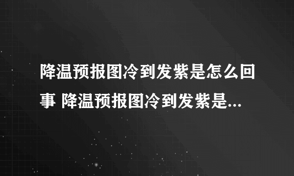 降温预报图冷到发紫是怎么回事 降温预报图冷到发紫是什么程度