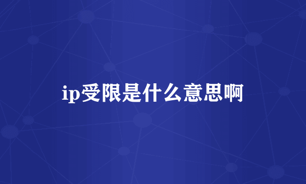 ip受限是什么意思啊