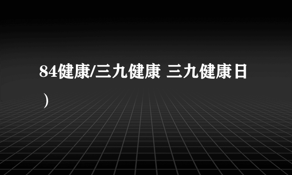 84健康/三九健康 三九健康日）