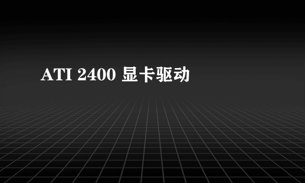 ATI 2400 显卡驱动