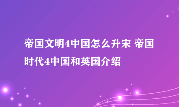 帝国文明4中国怎么升宋 帝国时代4中国和英国介绍