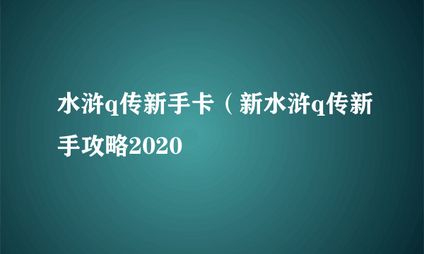 水浒q传新手卡（新水浒q传新手攻略2020