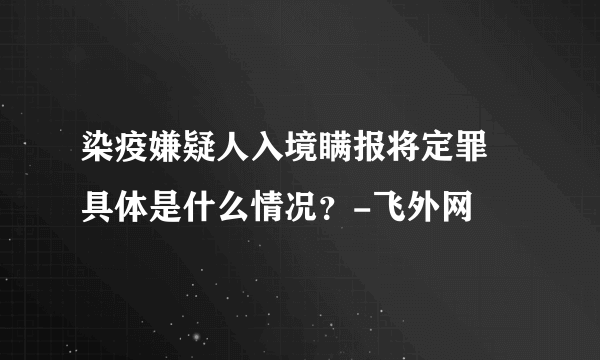 染疫嫌疑人入境瞒报将定罪 具体是什么情况？-飞外网